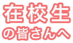 在校生の皆さんへ